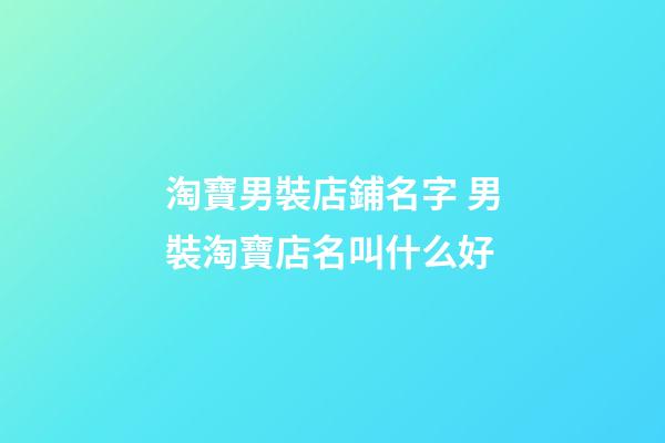 淘寶男裝店鋪名字 男裝淘寶店名叫什么好-第1張-店鋪起名-玄機派